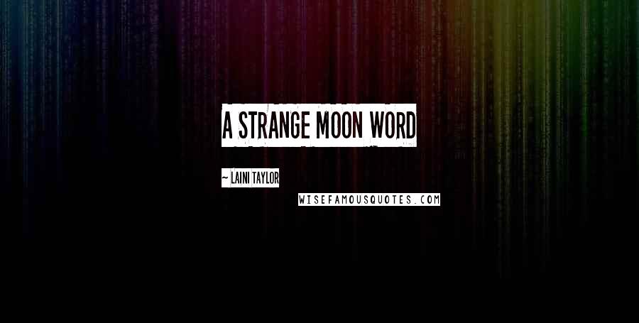 Laini Taylor Quotes: A STRANGE MOON WORD
