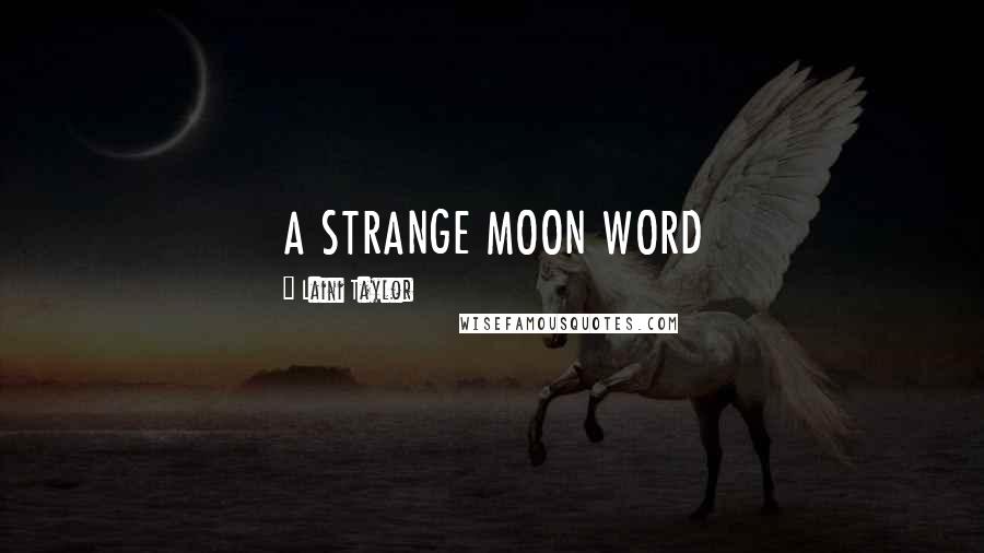 Laini Taylor Quotes: A STRANGE MOON WORD