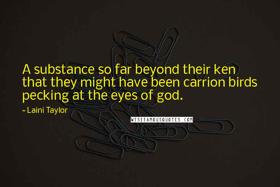 Laini Taylor Quotes: A substance so far beyond their ken that they might have been carrion birds pecking at the eyes of god.