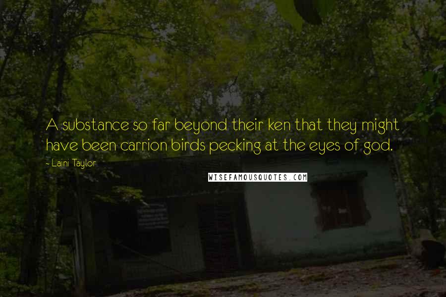 Laini Taylor Quotes: A substance so far beyond their ken that they might have been carrion birds pecking at the eyes of god.
