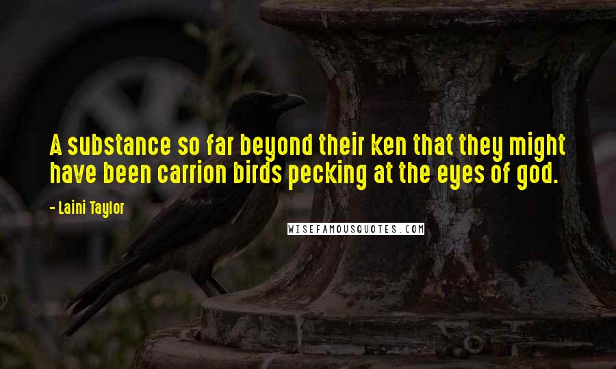 Laini Taylor Quotes: A substance so far beyond their ken that they might have been carrion birds pecking at the eyes of god.