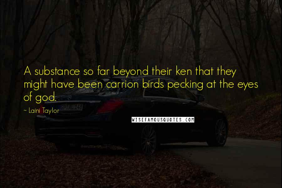 Laini Taylor Quotes: A substance so far beyond their ken that they might have been carrion birds pecking at the eyes of god.