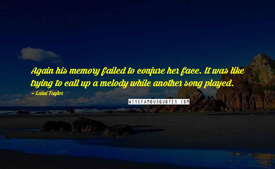 Laini Taylor Quotes: Again his memory failed to conjure her face. It was like trying to call up a melody while another song played.