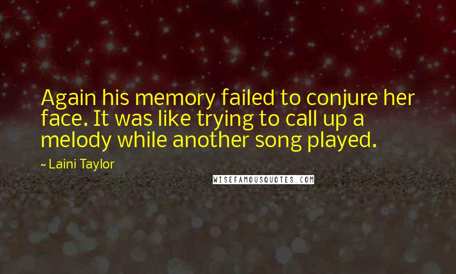 Laini Taylor Quotes: Again his memory failed to conjure her face. It was like trying to call up a melody while another song played.