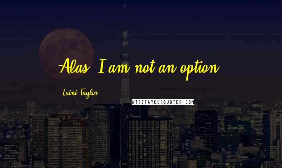 Laini Taylor Quotes: Alas. I am not an option.