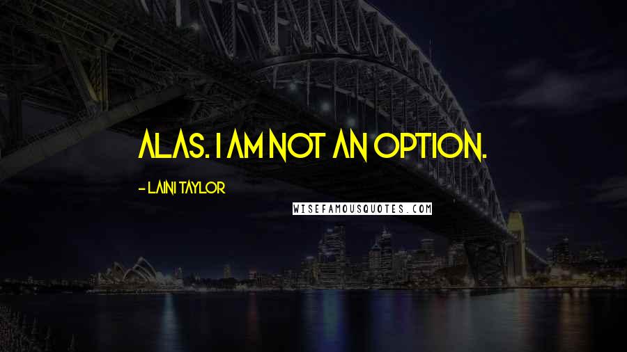 Laini Taylor Quotes: Alas. I am not an option.