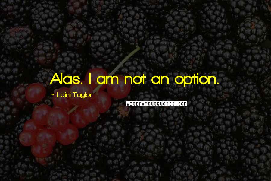 Laini Taylor Quotes: Alas. I am not an option.