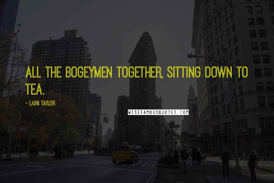 Laini Taylor Quotes: All the bogeymen together, sitting down to tea.