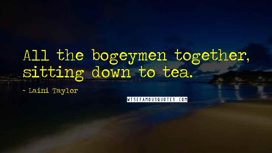 Laini Taylor Quotes: All the bogeymen together, sitting down to tea.