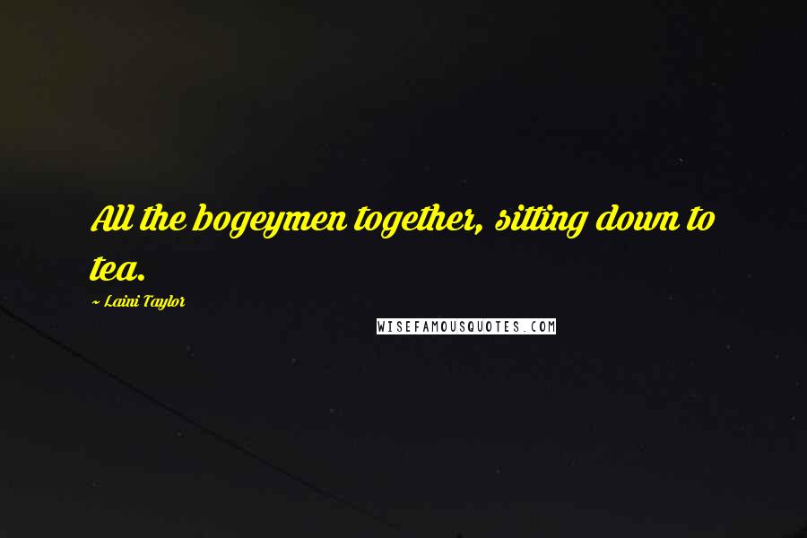 Laini Taylor Quotes: All the bogeymen together, sitting down to tea.