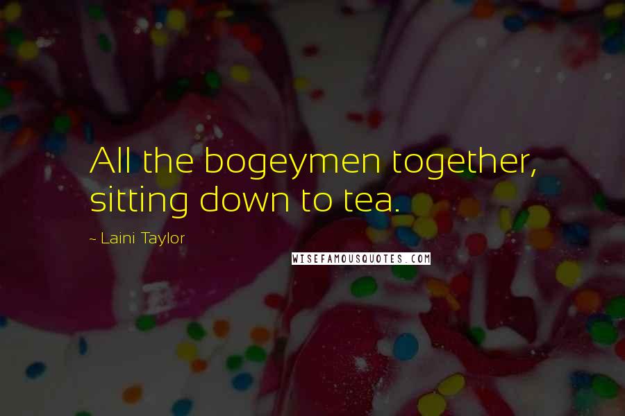 Laini Taylor Quotes: All the bogeymen together, sitting down to tea.