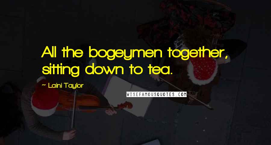 Laini Taylor Quotes: All the bogeymen together, sitting down to tea.