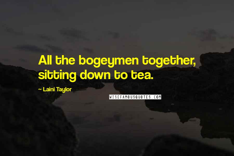 Laini Taylor Quotes: All the bogeymen together, sitting down to tea.