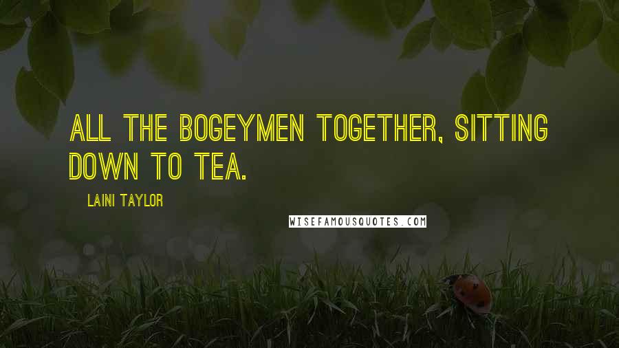 Laini Taylor Quotes: All the bogeymen together, sitting down to tea.
