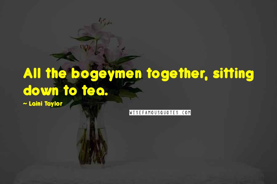 Laini Taylor Quotes: All the bogeymen together, sitting down to tea.