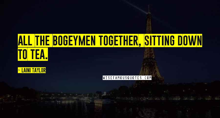 Laini Taylor Quotes: All the bogeymen together, sitting down to tea.