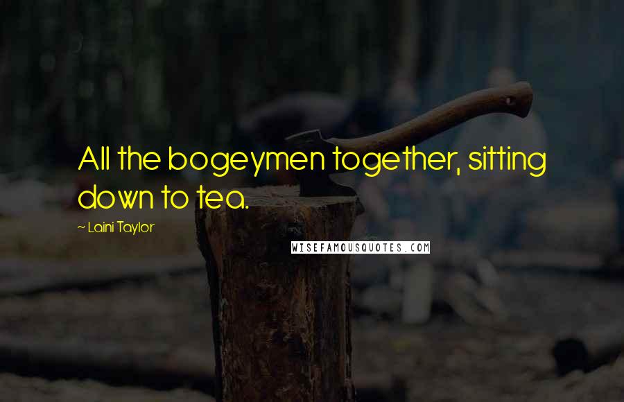 Laini Taylor Quotes: All the bogeymen together, sitting down to tea.