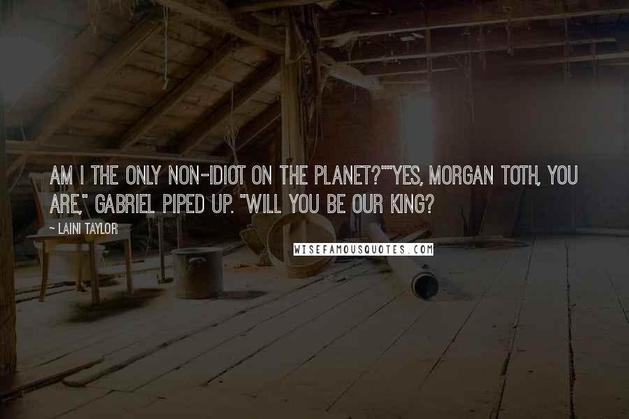Laini Taylor Quotes: Am I the only non-idiot on the planet?""Yes, Morgan Toth, you are," Gabriel piped up. "Will you be our king?