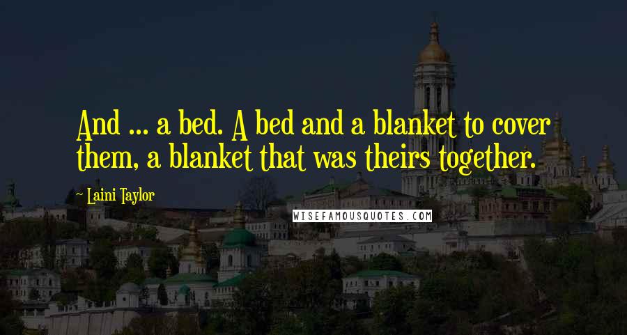 Laini Taylor Quotes: And ... a bed. A bed and a blanket to cover them, a blanket that was theirs together.