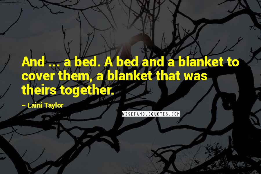 Laini Taylor Quotes: And ... a bed. A bed and a blanket to cover them, a blanket that was theirs together.