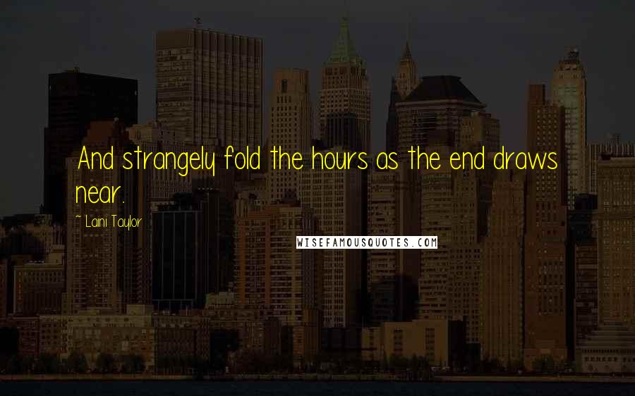 Laini Taylor Quotes: And strangely fold the hours as the end draws near.