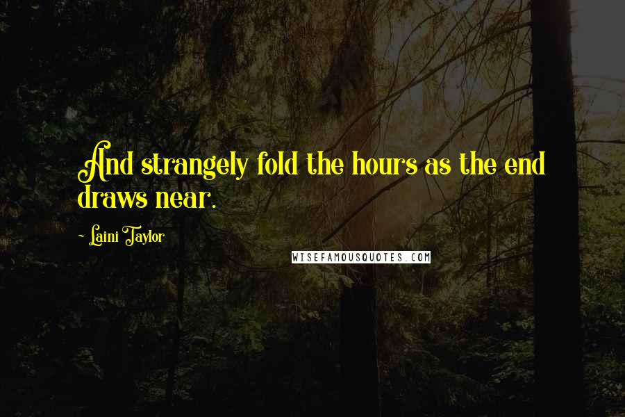 Laini Taylor Quotes: And strangely fold the hours as the end draws near.