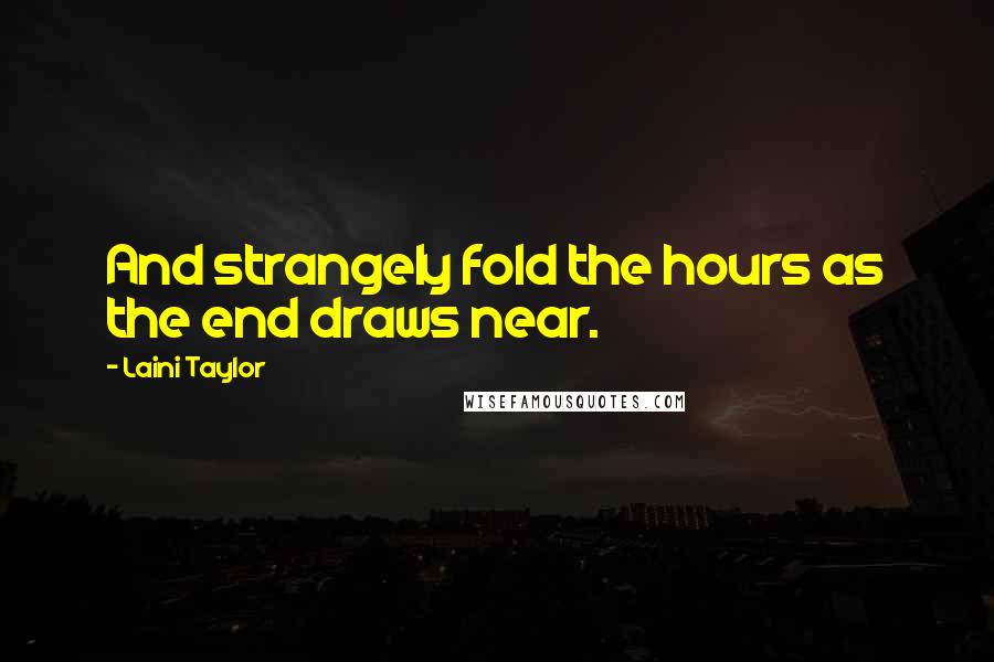 Laini Taylor Quotes: And strangely fold the hours as the end draws near.