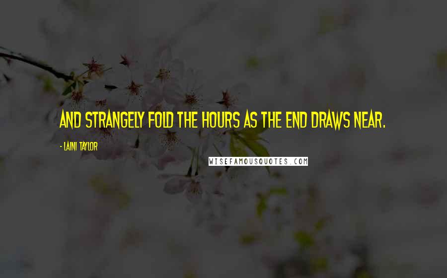 Laini Taylor Quotes: And strangely fold the hours as the end draws near.