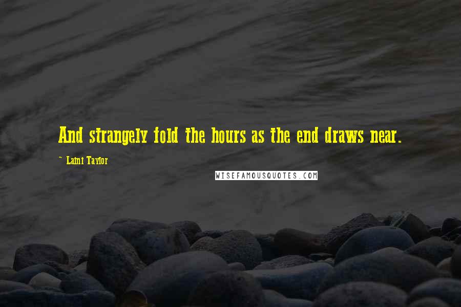 Laini Taylor Quotes: And strangely fold the hours as the end draws near.