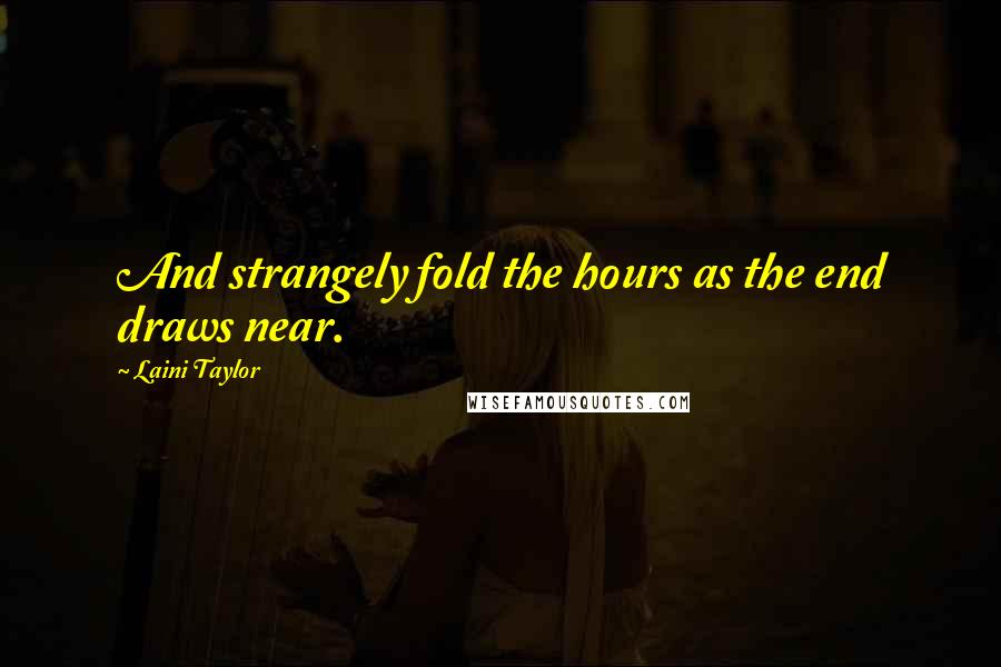 Laini Taylor Quotes: And strangely fold the hours as the end draws near.