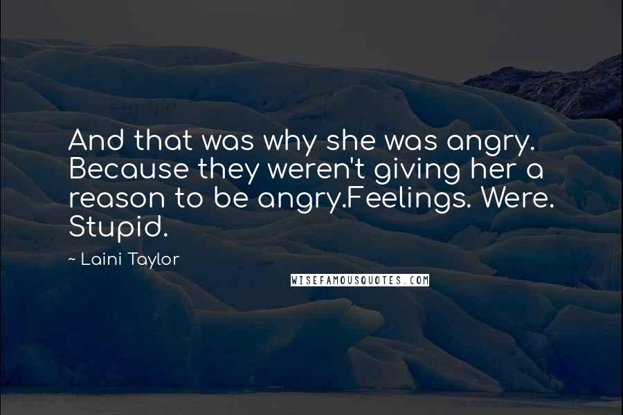 Laini Taylor Quotes: And that was why she was angry. Because they weren't giving her a reason to be angry.Feelings. Were. Stupid.