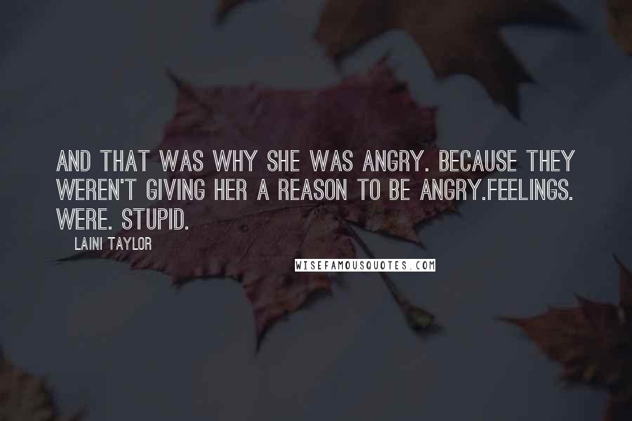 Laini Taylor Quotes: And that was why she was angry. Because they weren't giving her a reason to be angry.Feelings. Were. Stupid.