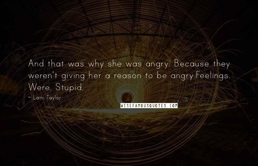 Laini Taylor Quotes: And that was why she was angry. Because they weren't giving her a reason to be angry.Feelings. Were. Stupid.