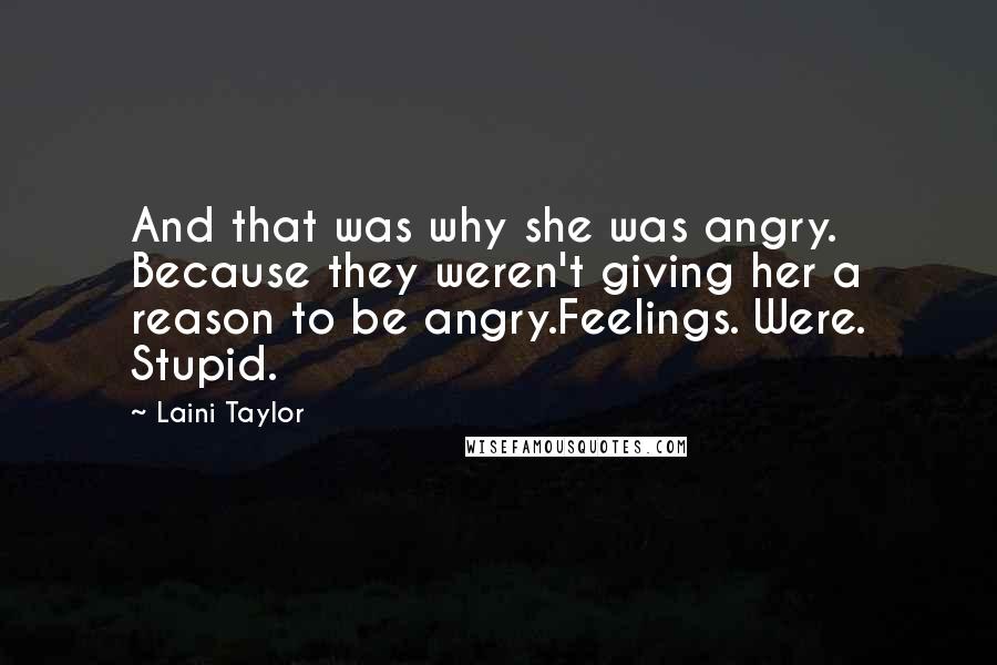 Laini Taylor Quotes: And that was why she was angry. Because they weren't giving her a reason to be angry.Feelings. Were. Stupid.