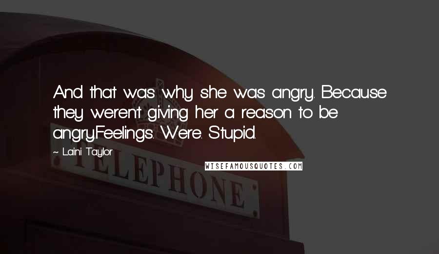Laini Taylor Quotes: And that was why she was angry. Because they weren't giving her a reason to be angry.Feelings. Were. Stupid.