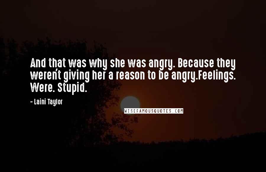 Laini Taylor Quotes: And that was why she was angry. Because they weren't giving her a reason to be angry.Feelings. Were. Stupid.