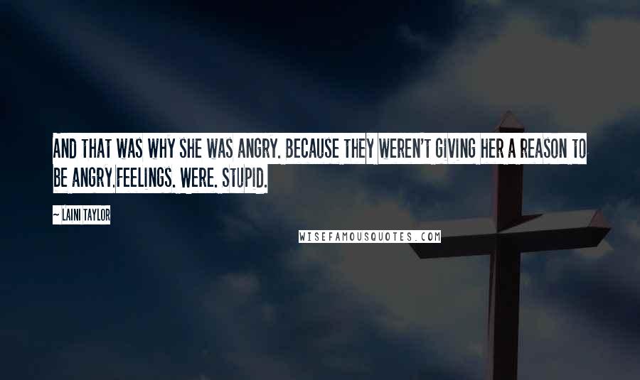 Laini Taylor Quotes: And that was why she was angry. Because they weren't giving her a reason to be angry.Feelings. Were. Stupid.