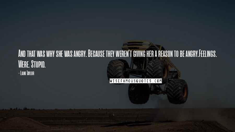 Laini Taylor Quotes: And that was why she was angry. Because they weren't giving her a reason to be angry.Feelings. Were. Stupid.