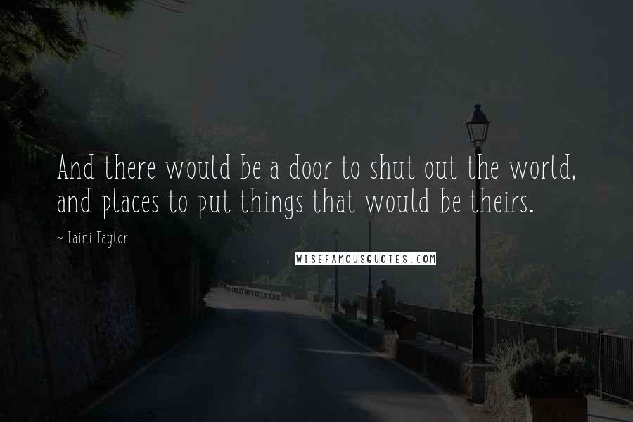 Laini Taylor Quotes: And there would be a door to shut out the world, and places to put things that would be theirs.