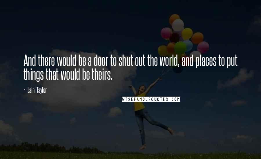 Laini Taylor Quotes: And there would be a door to shut out the world, and places to put things that would be theirs.