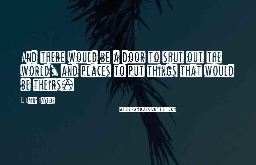 Laini Taylor Quotes: And there would be a door to shut out the world, and places to put things that would be theirs.