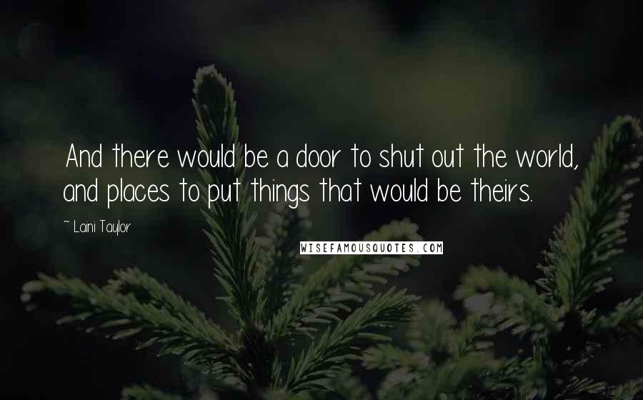 Laini Taylor Quotes: And there would be a door to shut out the world, and places to put things that would be theirs.