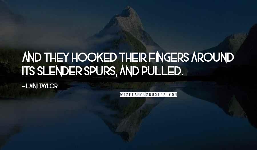 Laini Taylor Quotes: And they hooked their fingers around its slender spurs, and pulled.