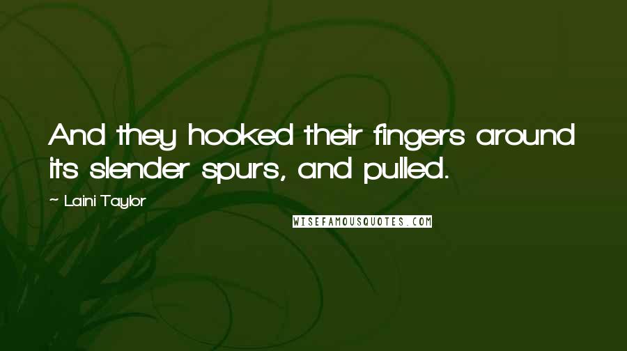 Laini Taylor Quotes: And they hooked their fingers around its slender spurs, and pulled.