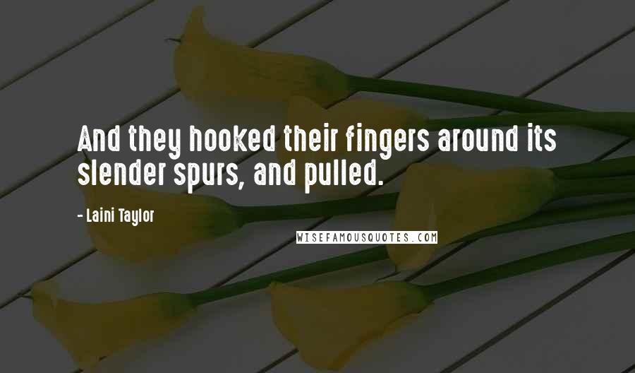 Laini Taylor Quotes: And they hooked their fingers around its slender spurs, and pulled.