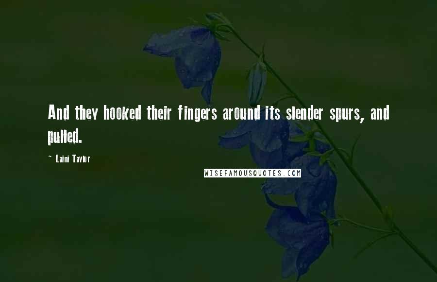 Laini Taylor Quotes: And they hooked their fingers around its slender spurs, and pulled.