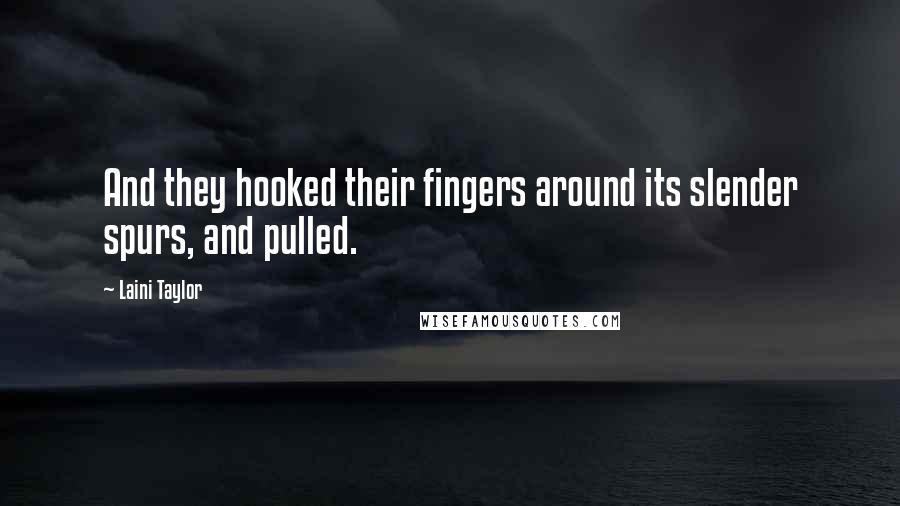 Laini Taylor Quotes: And they hooked their fingers around its slender spurs, and pulled.