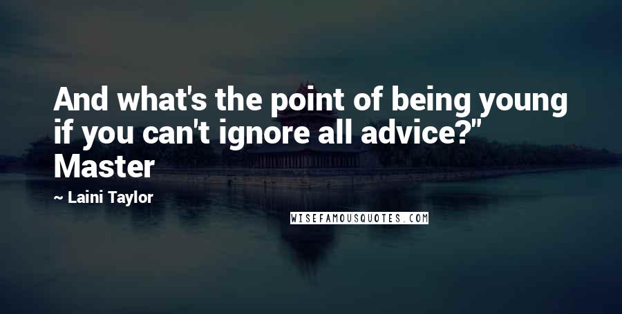Laini Taylor Quotes: And what's the point of being young if you can't ignore all advice?" Master