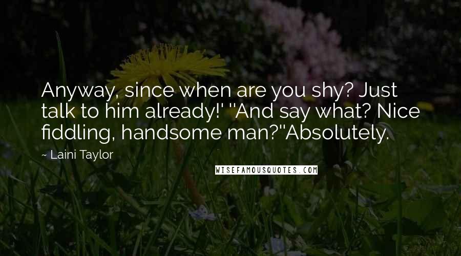 Laini Taylor Quotes: Anyway, since when are you shy? Just talk to him already!' ''And say what? Nice fiddling, handsome man?''Absolutely.