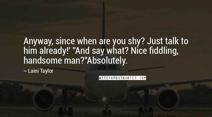 Laini Taylor Quotes: Anyway, since when are you shy? Just talk to him already!' ''And say what? Nice fiddling, handsome man?''Absolutely.